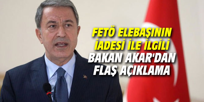 FETÖ elebaşının iadesi ile ilgili Bakan Akar'dan flaş açıklama