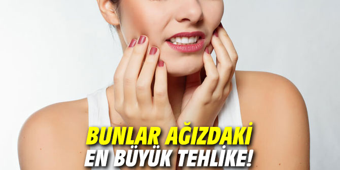 Bunlar ağızdaki en büyük tehlike!
