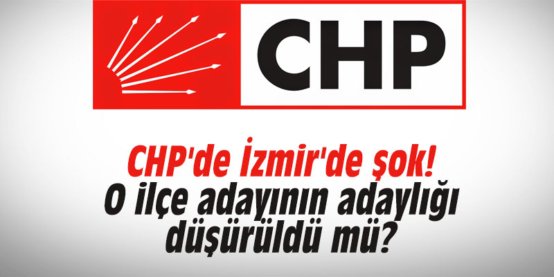 CHP'de İzmir'de şok! O ilçe adayının adaylığı düşürüldü mü?