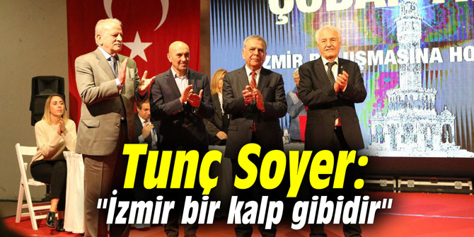 Tunç Soyer: "İzmir bir kalp gibidir"