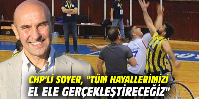 CHP'li Soyer, "Tüm hayallerimizi el ele gerçekleştireceğiz"