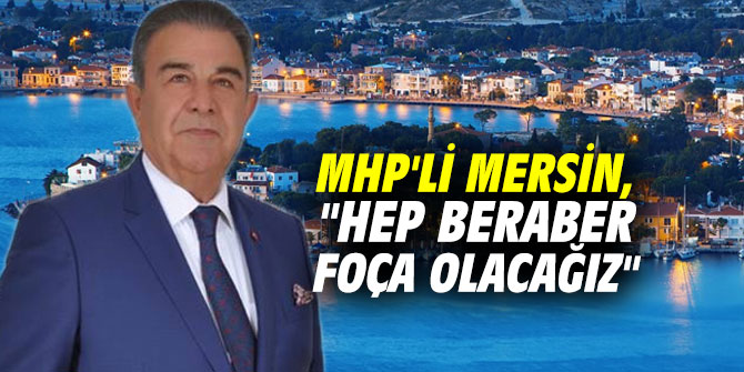 MHP'li Mersin, "Hep beraber Foça olacağız"