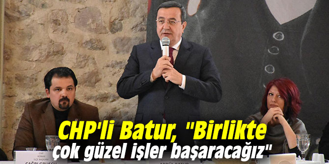 CHP'li Batur, "Birlikte çok güzel işler başaracağız"