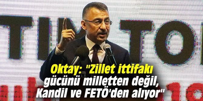Oktay: "Zillet ittifakı gücünü milletten değil, Kandil ve FETÖ'den alıyor"