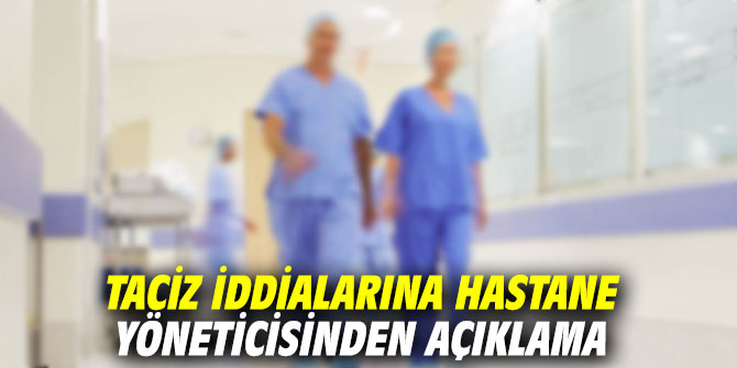 Taciz iddialarına hastane yöneticisinden açıklama