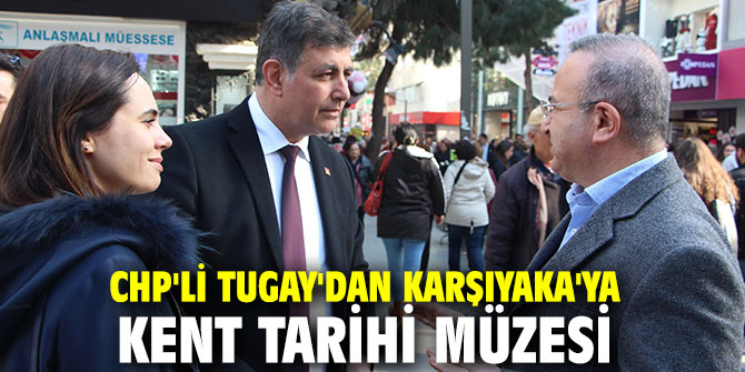 CHP'li Tugay'dan Karşıyaka'ya Kent Tarihi Müzesi