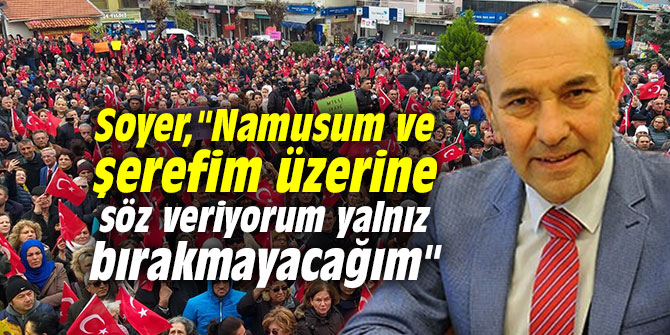 Soyer, "Namusum ve şerefim üzerine söz veriyorum yalnız bırakmayacağım"
