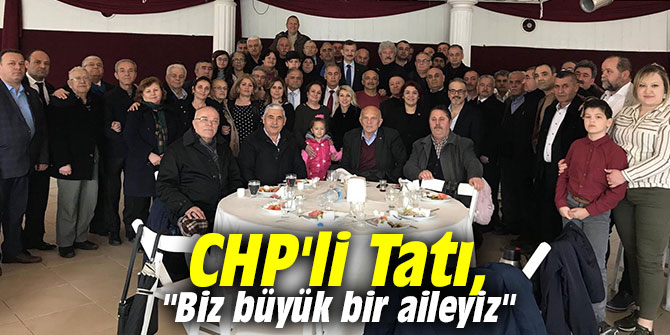 CHP'li Tatı, "Biz büyük bir aileyiz"