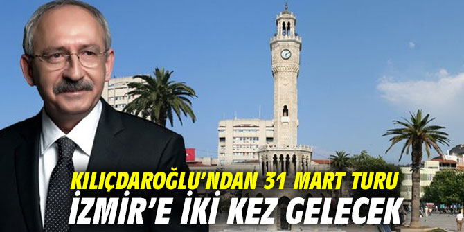 Kılıçdaroğlu’ndan 31 Mart turu… İzmir’e iki kez gelecek