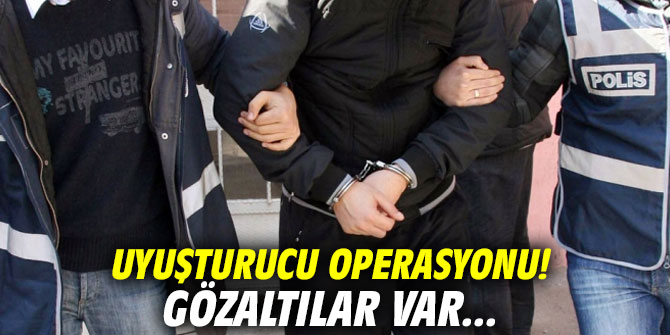 Uyuşturucu operasyonu! Gözaltılar  var...
