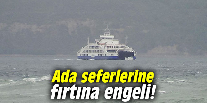 Ada seferlerine fırtına engeli!