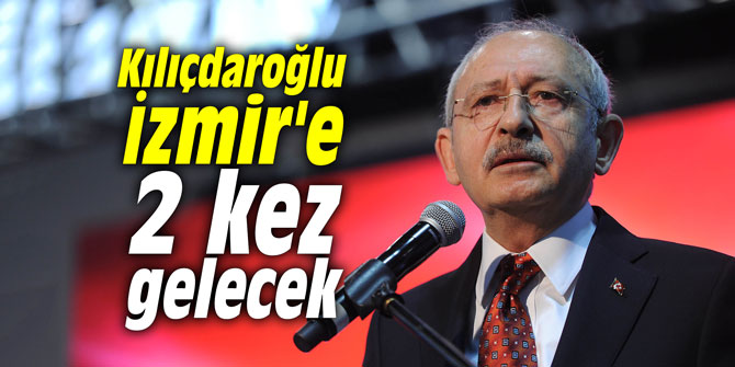 Kılıçdaroğlu İzmir'e 2 kez gelecek