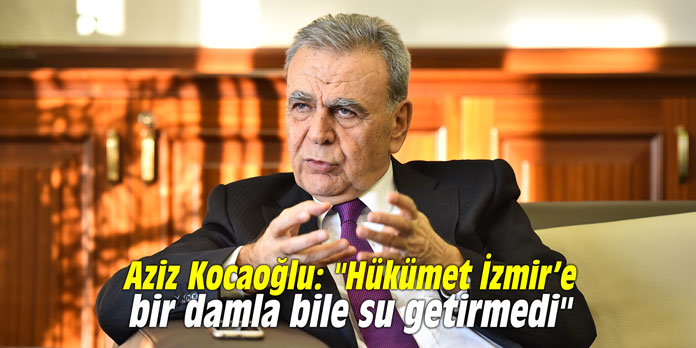 Aziz Kocaoğlu: "Hükümet İzmir’e bir damla bile su getirmedi"