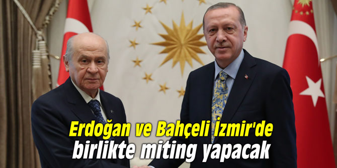 Erdoğan ve Bahçeli İzmir'de birlikte miting yapacak