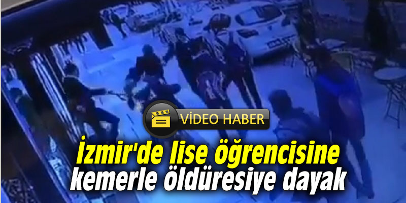 İzmir'de lise öğrencisine kemerle öldüresiye dayak