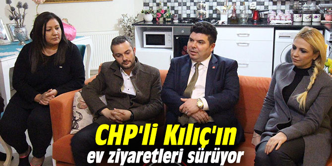 CHP'li Kılıç'ın ev ziyaretleri sürüyor