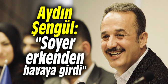 Aydın Şengül: "Soyer erkenden havaya girdi"