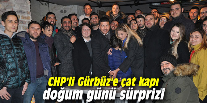 CHP'li Gürbüz'e çat kapı doğum günü sürprizi