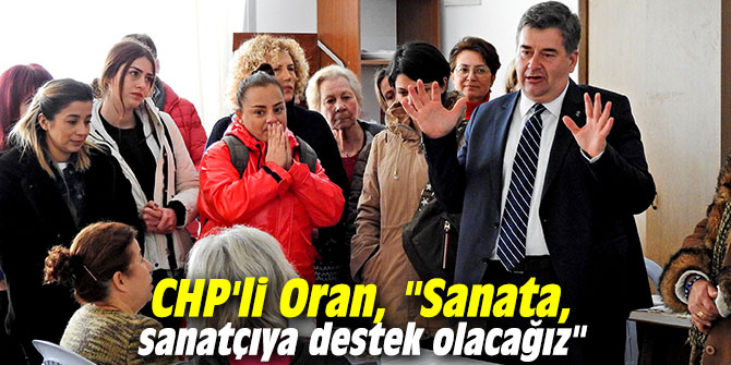 CHP'li Oran, "Sanata, sanatçıya destek olacağız"