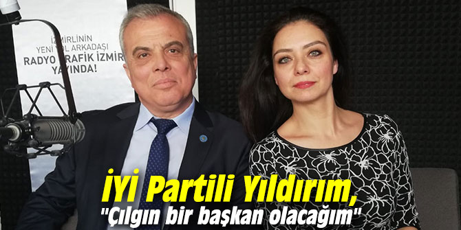 İYİ Partili Yıldırım, "Çılgın bir başkan olacağım"