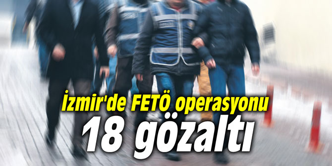 İzmir'de FETÖ operasyonu: 18 gözaltı