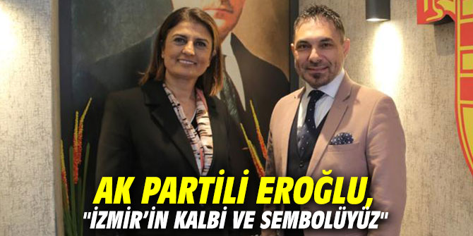 AK Partili Eroğlu, "İzmir’in kalbi ve sembolüyüz"