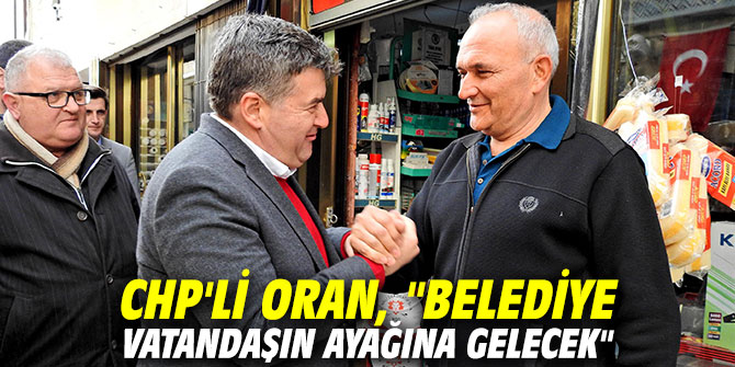 CHP'li Oran, "Belediye vatandaşın ayağına gelecek"