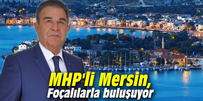 MHP'li Mersin, Foçalılarla buluşuyor