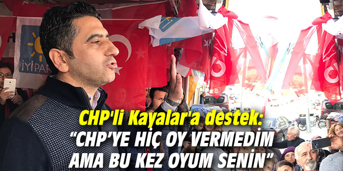 CHP'li Kayalar'a destek: “CHP’ye hiç oy vermedim ama bu kez oyum senin”