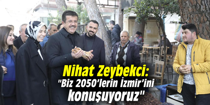 Nihat Zeybekci: "Biz 2050’lerin İzmir’ini konuşuyoruz"
