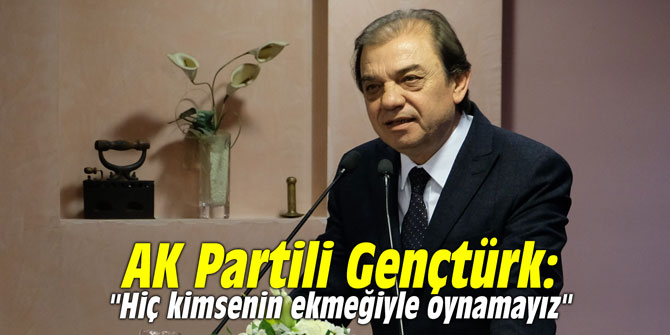 AK Partili Gençtürk: "Hiç kimsenin ekmeğiyle oynamayız"