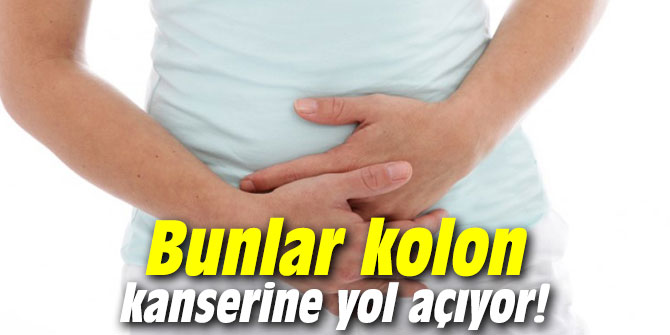 Bunlar kolon kanserine yol açıyor!