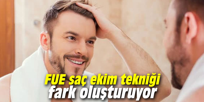FUE saç ekim tekniği fark oluşturuyor