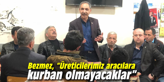 Bezmez, “Üreticilerimiz aracılara kurban olmayacaklar”