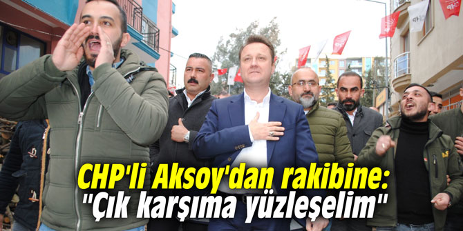 CHP'li Aksoy'dan rakibine: "Çık karşıma yüzleşelim"