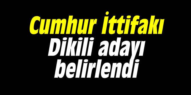 Cumhur İttifakı Dikili adayı belirlendi