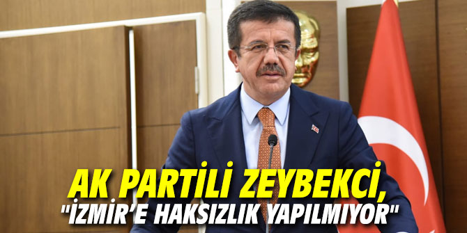 AK Partili Zeybekci, "İzmir’e haksızlık yapılmıyor"