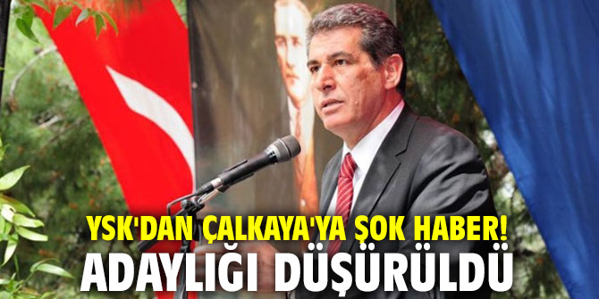YSK'dan Çalkaya'ya şok haber! Adaylığı düşürüldü