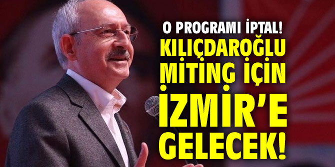 O programı iptal! Kılıçdaroğlu miting için İzmir’e gelecek