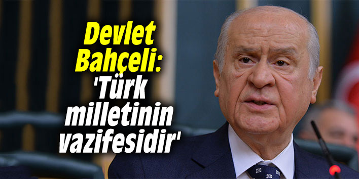 Devlet Bahçeli: 'Türk milletinin vazifesidir'
