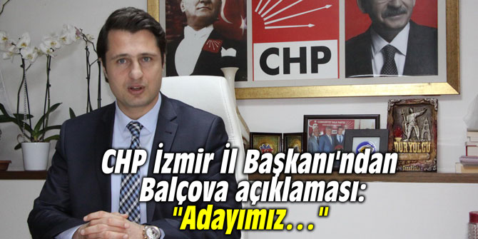 CHP İzmir İl Başkanı'ndan Balçova açıklaması: "Adayımız…"