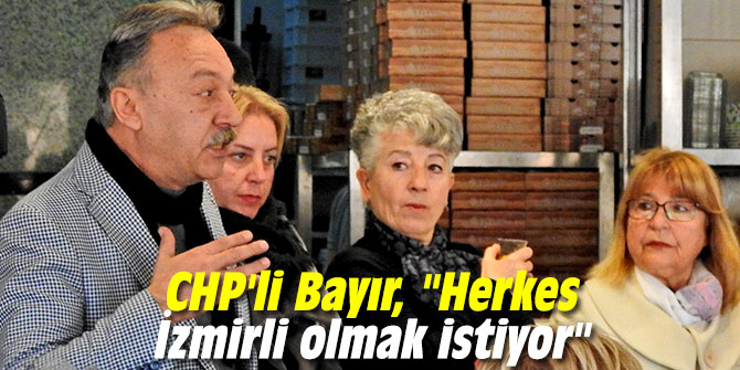 CHP'li Bayır Çeşme'de konuştu: "Herkes İzmirli olmak istiyor"