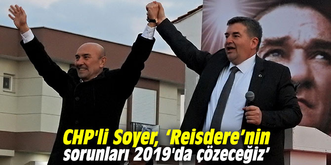 CHP'li Soyer, ‘Reisdere’nin sorunları 2019'da çözeceğiz’