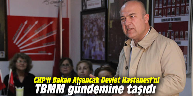 CHP'li Bakan Alsancak Devlet Hastanesi’ni TBMM gündemine taşıdı