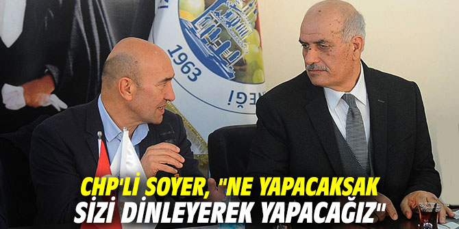 CHP'li Soyer, "Ne yapacaksak sizi dinleyerek yapacağız"