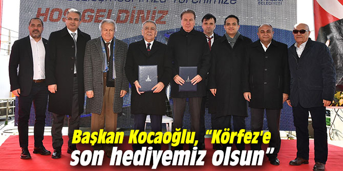 Başkan Kocaoğlu, “Körfez'e son hediyemiz olsun”