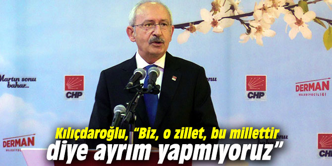 Kılıçdaroğlu, “Biz, o zillet, bu millettir diye ayrım yapmıyoruz”