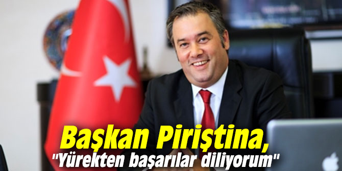 Başkan Piriştina, "Yürekten başarılar diliyorum"