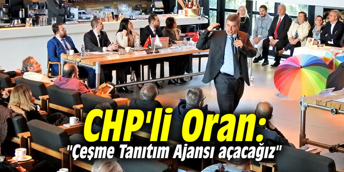 CHP'li Oran:  "Çeşme Tanıtım Ajansı açacağız"