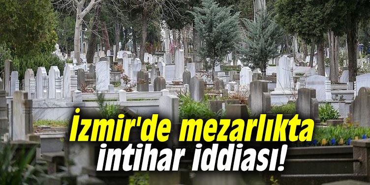 İzmir'de mezarlıkta intihar iddiası!